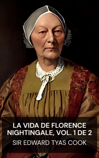 La vida de Florence Nightingale, vol. 1 de 2 - Sir Edward Tyas Cook (The Life of Florence Nightingale, vol. 1 of 2 - Espanol)
