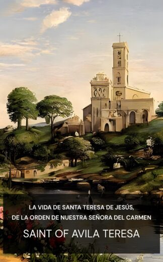 La vida de Santa Teresa de Jesús, de la Orden de Nuestra Señora del Carmen - Saint of Avila Teresa (The Life of St. Teresa of Jesus, of the Order of Our Lady of Carmel - Espanol)