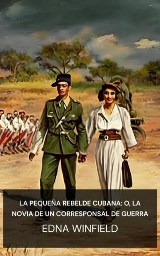 La pequeña rebelde cubana: o, La novia de un corresponsal de guerra - Edna Winfield (The little Cuban rebel :  or, A war correspondent's sweetheart - Espanol)