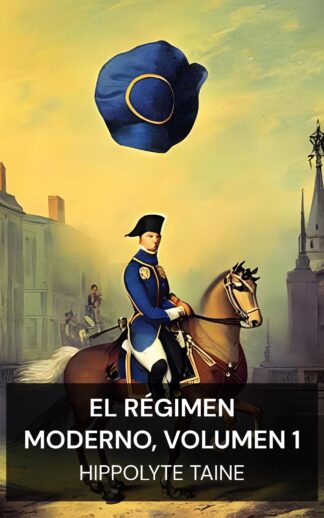 El régimen moderno, volumen 1 - Hippolyte Taine (The Modern Regime, Volume 1 - Espanol)