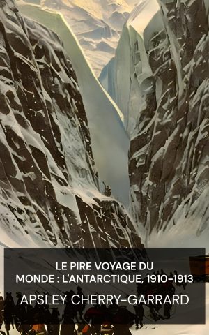 Le pire voyage du monde : l'Antarctique, 1910-1913 - Apsley Cherry-Garrard (The Worst Journey in the World: Antarctic, 1910-1913 - Francais)