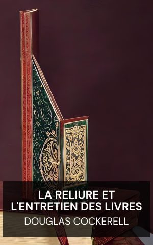 La reliure et l'entretien des livres - Douglas Cockerell (Bookbinding, and the Care of Books - Francais)