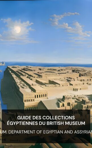 Guide des collections égyptiennes du British Museum - British Museum. Department of Egyptian and Assyrian Antiquities (A guide to the Egyptian collections in the British Museum - Francais)
