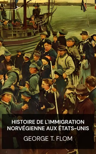 Histoire de l'immigration norvégienne aux États-Unis - George T. Flom (A History of Norwegian Immigration to the United States - Francais)