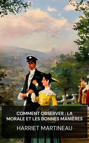 Comment observer : la morale et les bonnes manières - Harriet Martineau (How to Observe: Morals and Manners - Francais)
