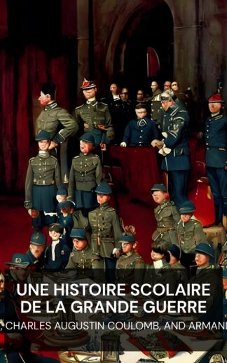 Une histoire scolaire de la Grande Guerre - Albert E. McKinley, Charles Augustin Coulomb, and Armand Jacques Gerson (A School History of the Great War - Francais)