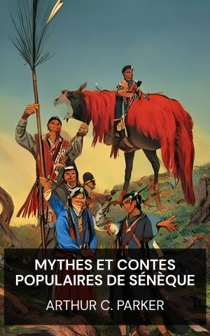 Mythes et contes populaires de Sénèque - Arthur C. Parker (Seneca myths and folk tales - Francais)