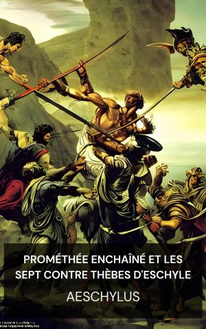 Prométhée enchaîné et les Sept contre Thèbes d'Eschyle - Aeschylus (Aeschylus' Prometheus Bound and the Seven Against Thebes - Francais)