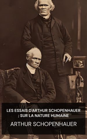 Les Essais d'Arthur Schopenhauer ; Sur la nature humaine - Arthur Schopenhauer (The Essays of Arthur Schopenhauer; On Human Nature - Francais)