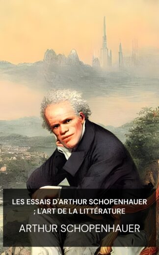 Les Essais d'Arthur Schopenhauer ; L'art de la littérature - Arthur Schopenhauer (The Essays of Arthur Schopenhauer; The Art of Literature - Francais)