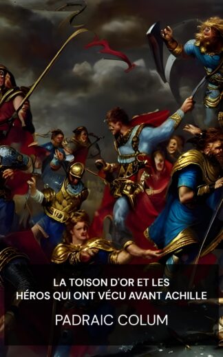 La Toison d'or et les héros qui ont vécu avant Achille - Padraic Colum (The Golden Fleece and The Heroes Who Lived Before Achilles - Francais)