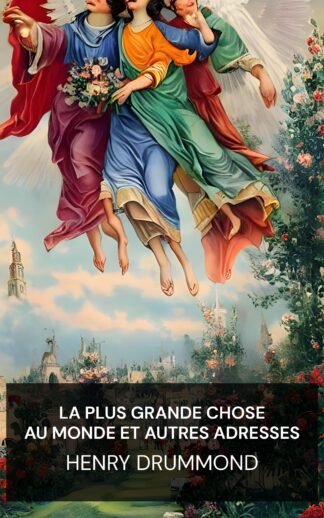 La plus grande chose au monde et autres adresses - Henry Drummond (The Greatest Thing In the World and Other Addresses - Francais)