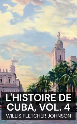 L'Histoire de Cuba, vol. 4 - Willis Fletcher Johnson (The History of Cuba, vol. 4 - Francais)