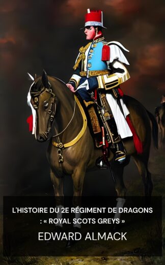 L'histoire du 2e régiment de dragons : « Royal Scots Greys » - Edward Almack (The History of the 2nd Dragoons: "Royal Scots Greys" - Francais)