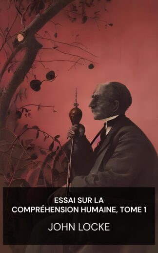 Essai sur la compréhension humaine, tome 1 - John Locke (An Essay Concerning Humane Understanding, Volume 1 - Francais)