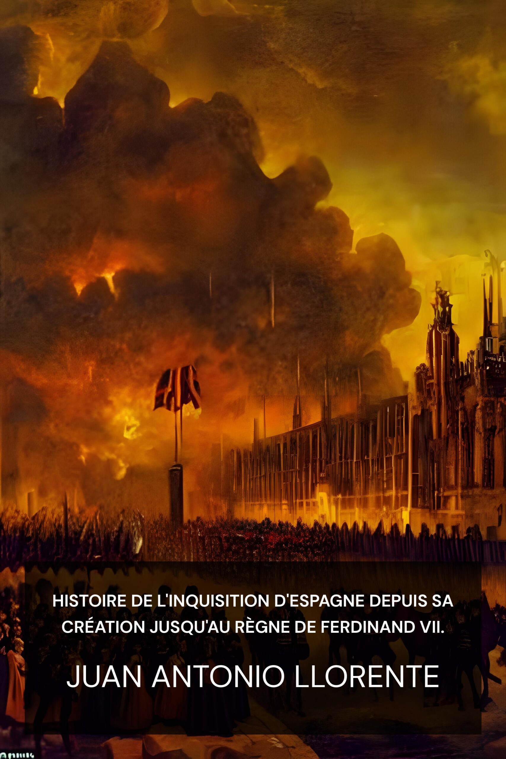 Histoire de l'Inquisition d'Espagne depuis sa création jusqu'au règne de Ferdinand VII. - Juan Antonio Llorente (The History of the Inquisition of Spain from the Time of its Establishment to the Reign of Ferdinand VII. - Francais)
