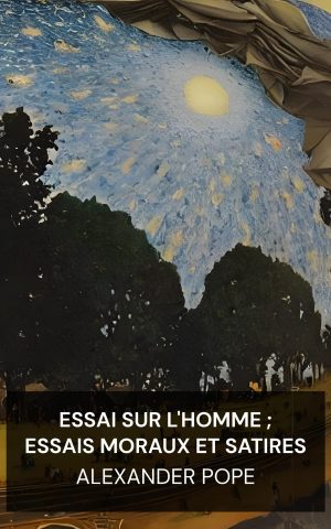 Essai sur l'homme ; Essais moraux et satires - Alexander Pope (An Essay on Man; Moral Essays and Satires - Francais)