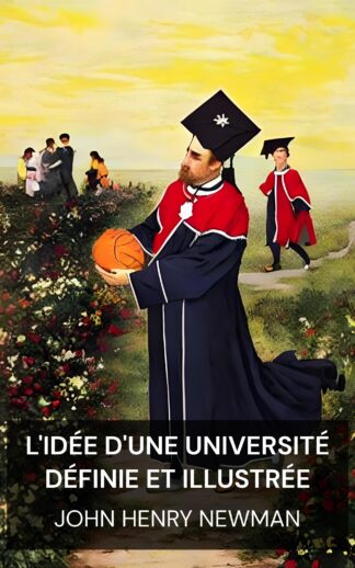 L'idée d'une université définie et illustrée - John Henry Newman (The Idea of a University Defined and Illustrated - Francais)