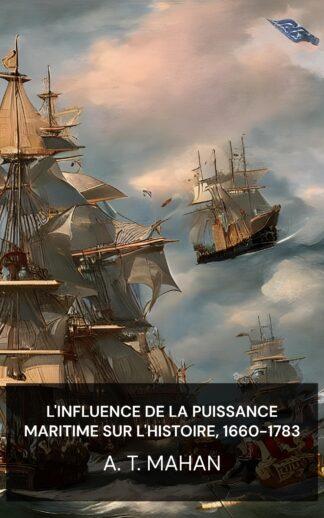 L'influence de la puissance maritime sur l'histoire, 1660-1783 - A. T. Mahan (The Influence of Sea Power Upon History, 1660-1783 - Francais)