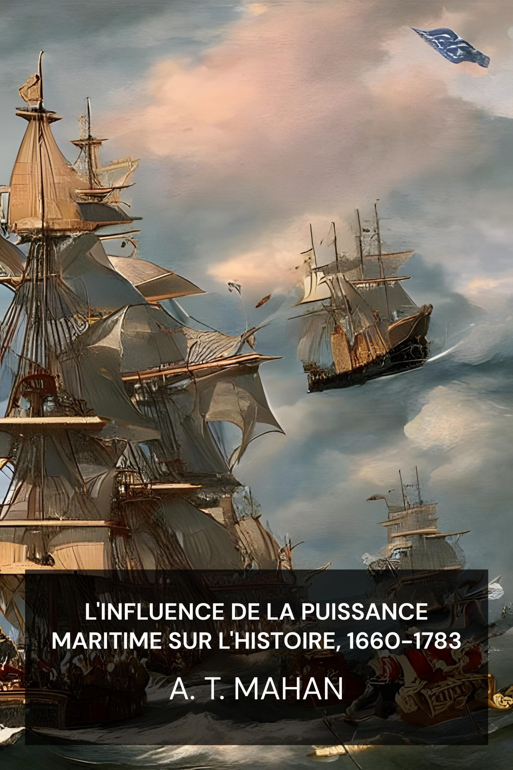 L'influence de la puissance maritime sur l'histoire, 1660-1783 - A. T. Mahan (The Influence of Sea Power Upon History, 1660-1783 - Francais)