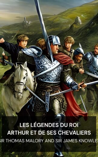 Les légendes du roi Arthur et de ses chevaliers - Sir Thomas Malory and Sir James Knowles (The Legends of King Arthur and His Knights - Francais)