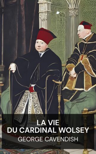 La vie du cardinal Wolsey - George Cavendish (The Life of Cardinal Wolsey - Francais)