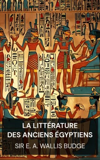 La littérature des anciens Égyptiens - Sir E. A. Wallis Budge (The Literature of the Ancient Egyptians - Francais)