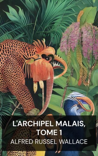 L'archipel malais, tome 1 - Alfred Russel Wallace (The Malay Archipelago, Volume 1 - Francais)