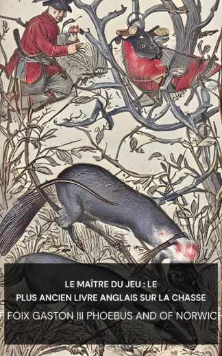 Le Maître du Jeu : Le plus ancien livre anglais sur la chasse - count of Foix Gaston III Phoebus and of Norwich Edward (The Master of Game: The Oldest English Book on Hunting - Francais)