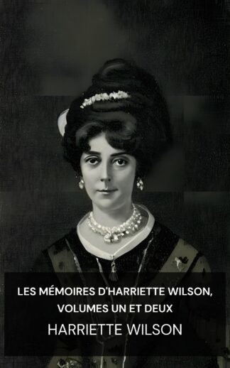 Les Mémoires d'Harriette Wilson, Volumes Un et Deux - Harriette Wilson (The Memoirs of Harriette Wilson, Volumes One and Two - Francais)
