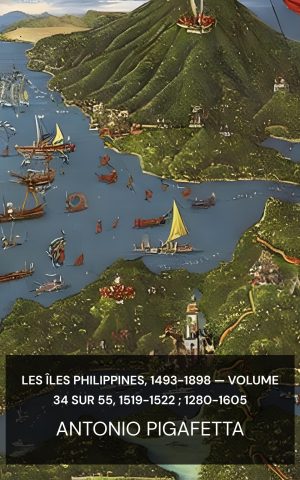 Les îles Philippines, 1493-1898 — Volume 34 sur 55, 1519-1522 ; 1280-1605 - Antonio Pigafetta (The Philippine Islands, 1493-1898—Volume 34 of 55, 1519-1522; 1280-1605 - Francais)