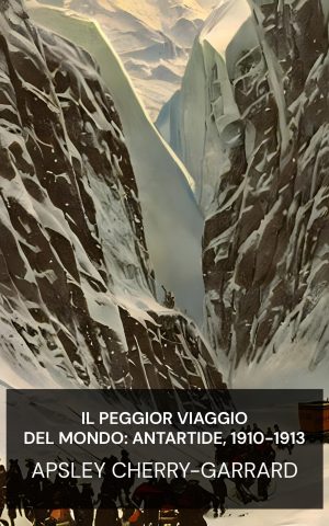 Il peggior viaggio del mondo: Antartide, 1910-1913 - Apsley Cherry-Garrard (The Worst Journey in the World: Antarctic, 1910-1913 - Italiano)
