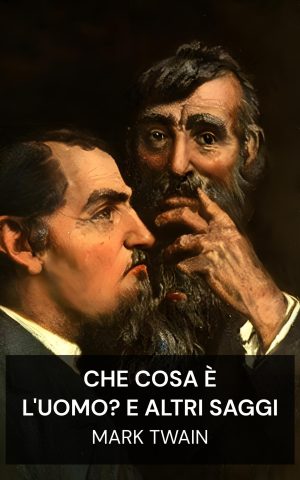 Che cosa è l'uomo? e altri saggi - Mark Twain (What Is Man? and Other Essays - Italiano)