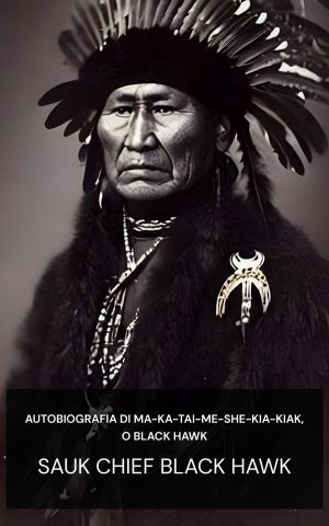 Autobiografia di Ma-ka-tai-me-she-kia-kiak, o Black Hawk - Sauk chief Black Hawk (Autobiography of Ma-ka-tai-me-she-kia-kiak, or Black Hawk - Italiano)