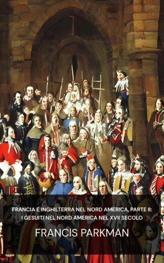 Francia e Inghilterra nel Nord America, Parte II: I gesuiti nel Nord America nel XVII secolo - Francis Parkman (France and England in North America, Part II: The Jesuits in North America in the Seventeenth Century - Italiano)