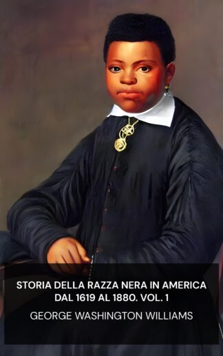 Storia della razza nera in America dal 1619 al 1880. Vol. 1 - George Washington Williams (History of the Negro Race in America from 1619 to 1880. Vol 1 - Italiano)