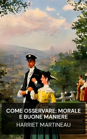 Come osservare: morale e buone maniere - Harriet Martineau (How to Observe: Morals and Manners - Italiano)