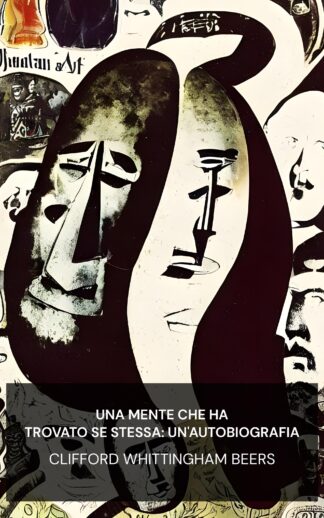 Una mente che ha trovato se stessa: un'autobiografia - Clifford Whittingham Beers (A Mind That Found Itself: An Autobiography - Italiano)