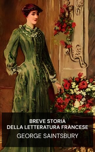Breve storia della letteratura francese - George Saintsbury (A Short History of French Literature - Italiano)