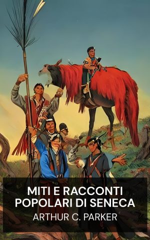 Miti e racconti popolari di Seneca - Arthur C. Parker (Seneca myths and folk tales - Italiano)
