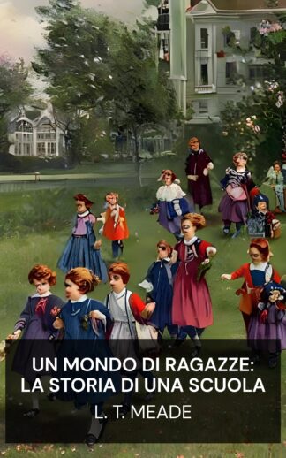 Un mondo di ragazze: la storia di una scuola - L. T. Meade (A World of Girls: The Story of a School - Italiano)