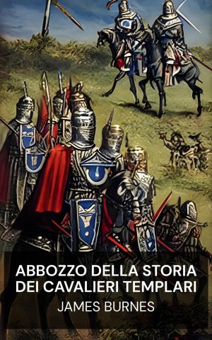 Abbozzo della storia dei Cavalieri Templari - James Burnes (Sketch of the History of the Knights Templars - Italiano)
