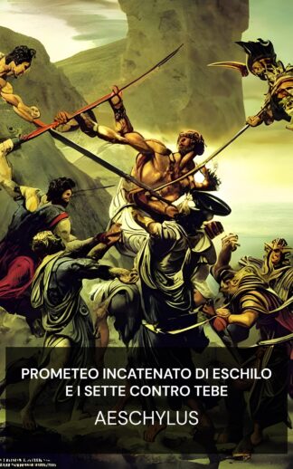 Prometeo incatenato di Eschilo e I sette contro Tebe - Aeschylus (Aeschylus' Prometheus Bound and the Seven Against Thebes - Italiano)