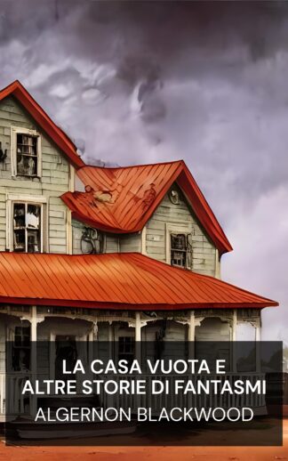 La casa vuota e altre storie di fantasmi - Algernon Blackwood (The Empty House and Other Ghost Stories - Italiano)