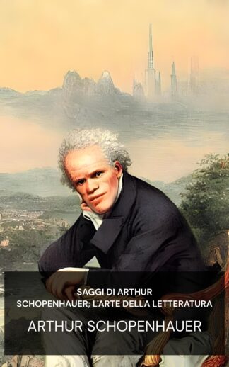saggi di Arthur Schopenhauer; L'arte della letteratura - Arthur Schopenhauer (The Essays of Arthur Schopenhauer; The Art of Literature - Italiano)