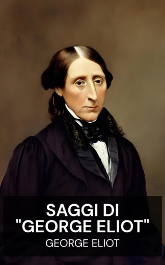 saggi di "George Eliot" - George Eliot (The Essays of "George Eliot" - Italiano)