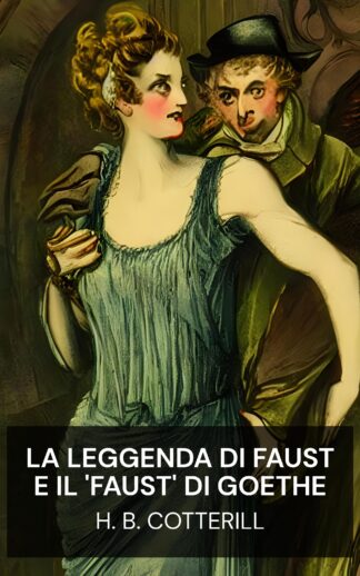 La leggenda di Faust e il 'Faust' di Goethe - H. B. Cotterill (The Faust-Legend and Goethe's 'Faust' - Italiano)