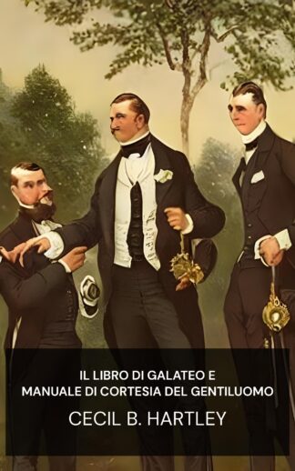 Il libro di galateo e manuale di cortesia del gentiluomo - Cecil B. Hartley (The Gentlemen's Book of Etiquette and Manual of Politeness - Italiano)