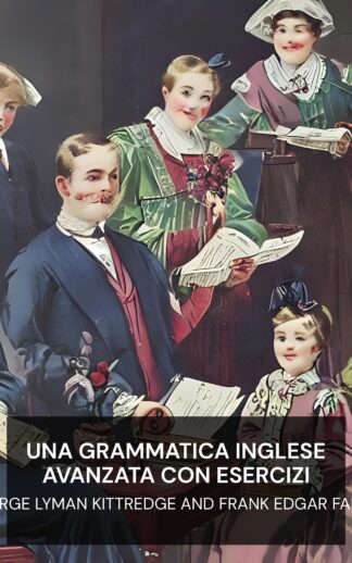 Una grammatica inglese avanzata con esercizi - George Lyman Kittredge and Frank Edgar Farley (An Advanced English Grammar with Exercises - Italiano)