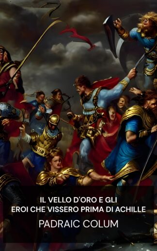 Il vello d'oro e gli eroi che vissero prima di Achille - Padraic Colum (The Golden Fleece and The Heroes Who Lived Before Achilles - Italiano)